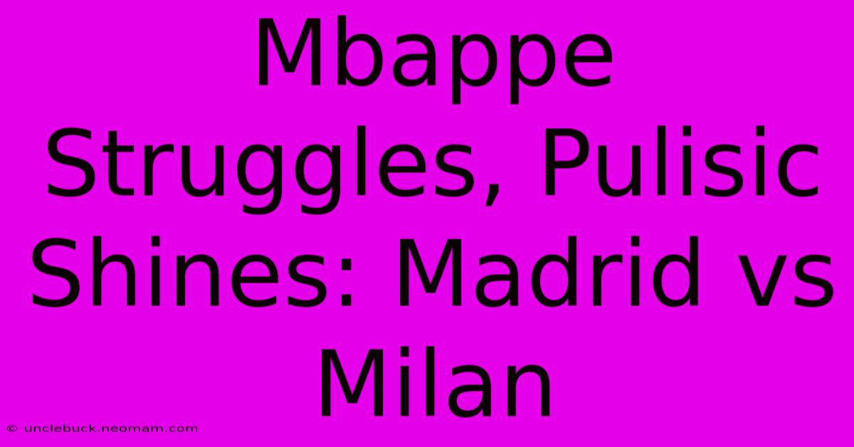 Mbappe Struggles, Pulisic Shines: Madrid Vs Milan