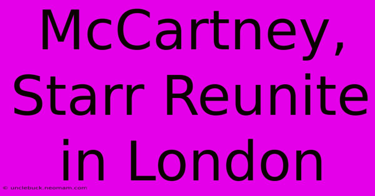 McCartney, Starr Reunite In London