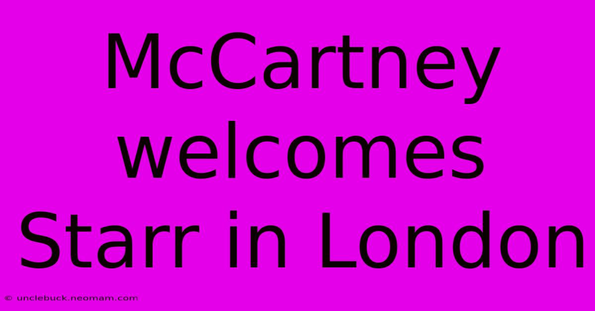 McCartney Welcomes Starr In London