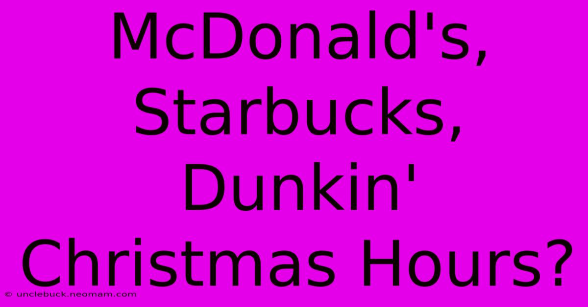 McDonald's, Starbucks, Dunkin' Christmas Hours?