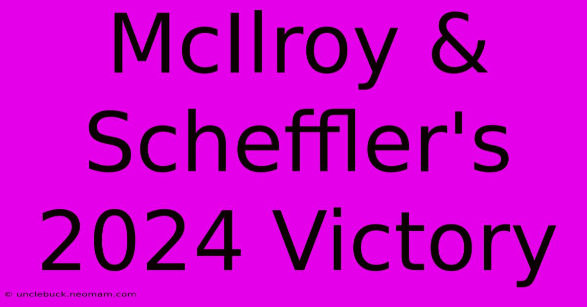 McIlroy & Scheffler's 2024 Victory