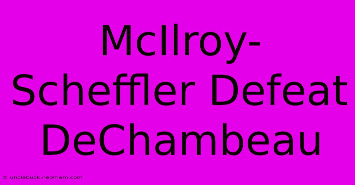 McIlroy-Scheffler Defeat DeChambeau