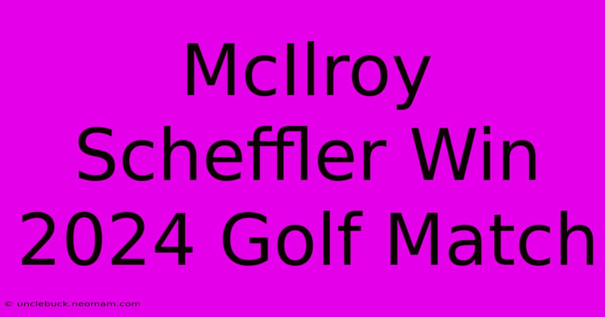 McIlroy Scheffler Win 2024 Golf Match