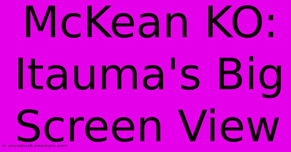 McKean KO: Itauma's Big Screen View