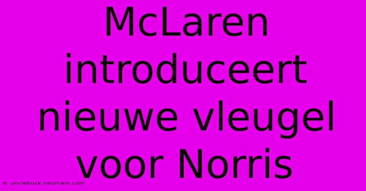 McLaren Introduceert Nieuwe Vleugel Voor Norris