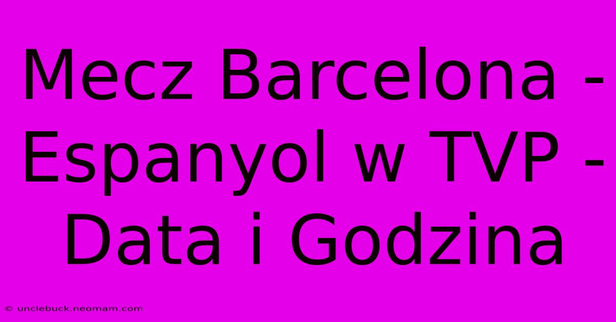 Mecz Barcelona - Espanyol W TVP - Data I Godzina