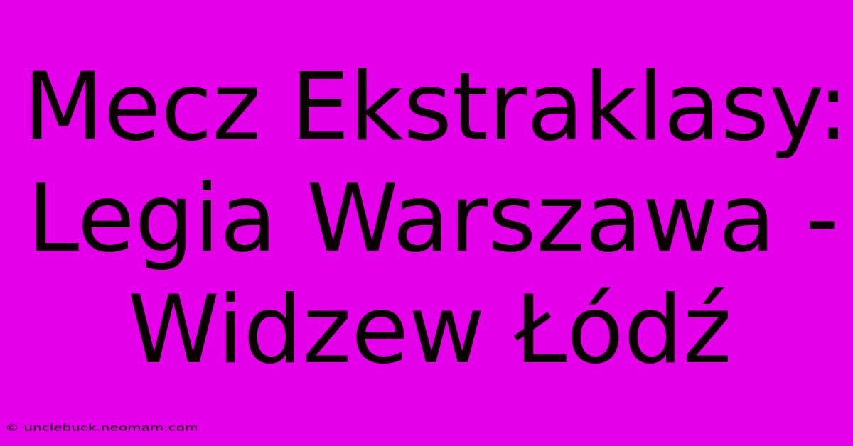 Mecz Ekstraklasy: Legia Warszawa - Widzew Łódź