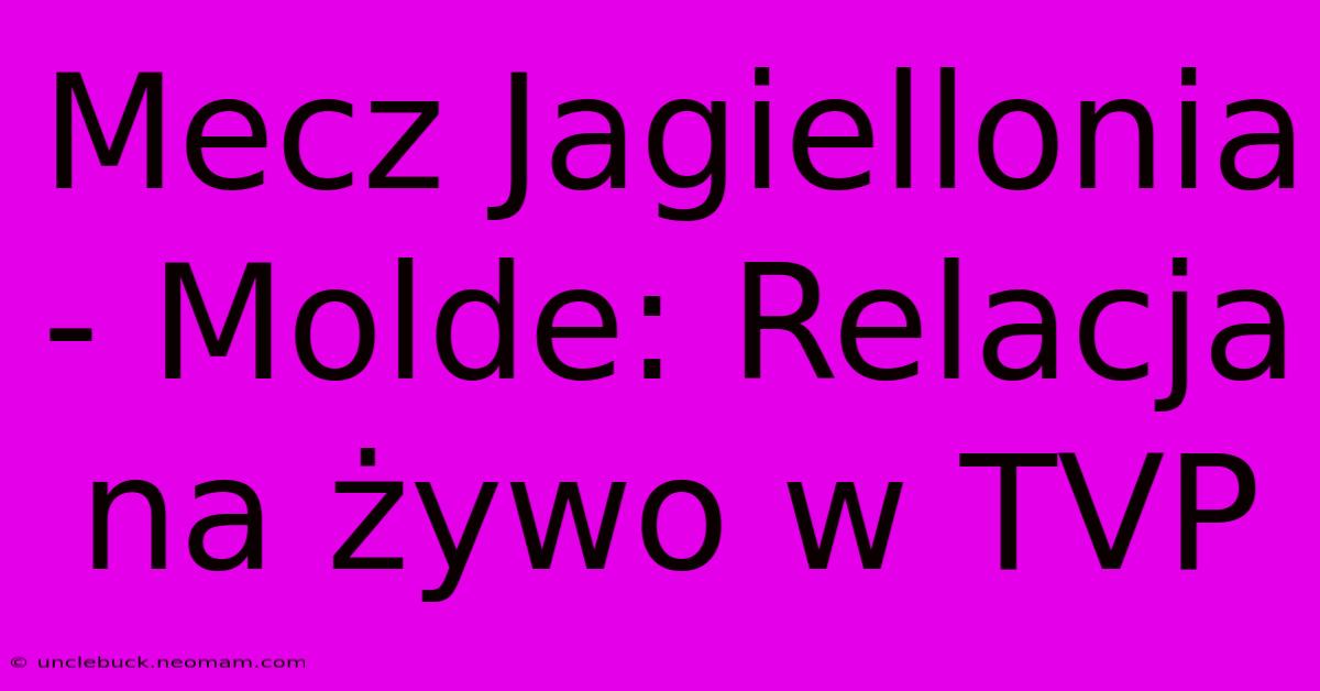 Mecz Jagiellonia - Molde: Relacja Na Żywo W TVP