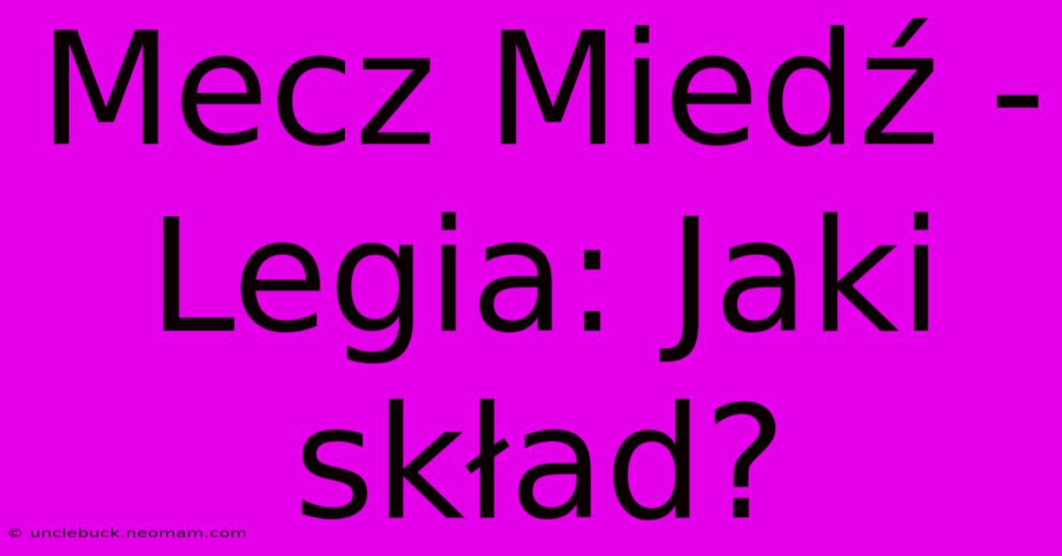 Mecz Miedź - Legia: Jaki Skład?