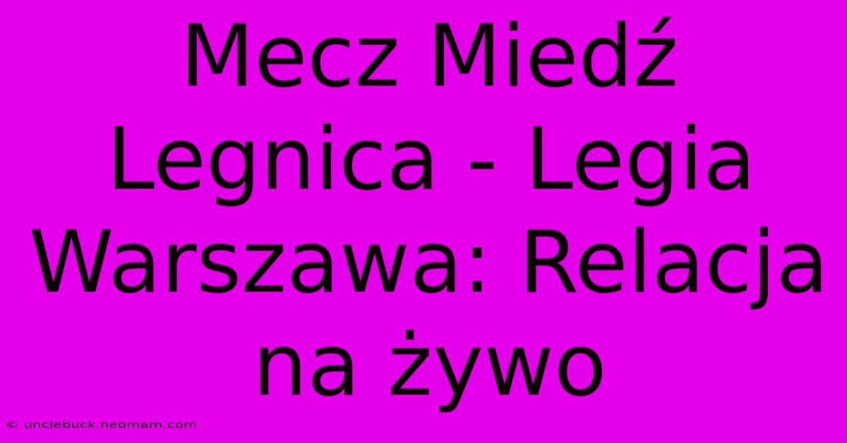 Mecz Miedź Legnica - Legia Warszawa: Relacja Na Żywo