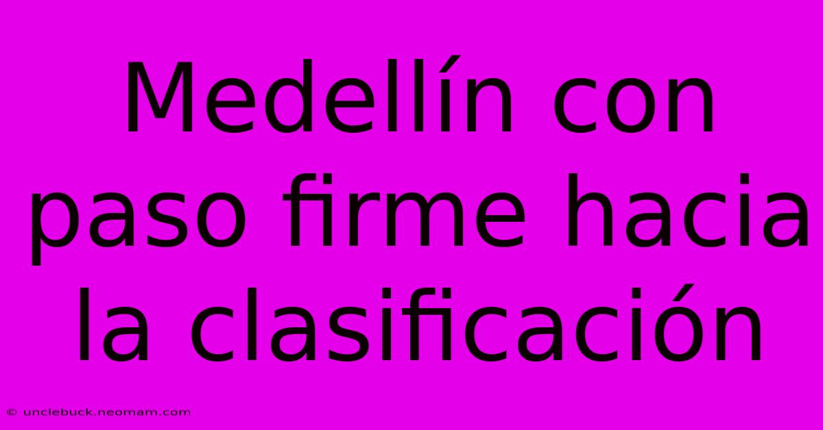 Medellín Con Paso Firme Hacia La Clasificación 