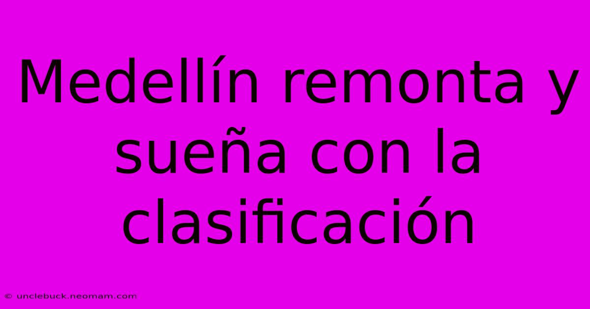 Medellín Remonta Y Sueña Con La Clasificación