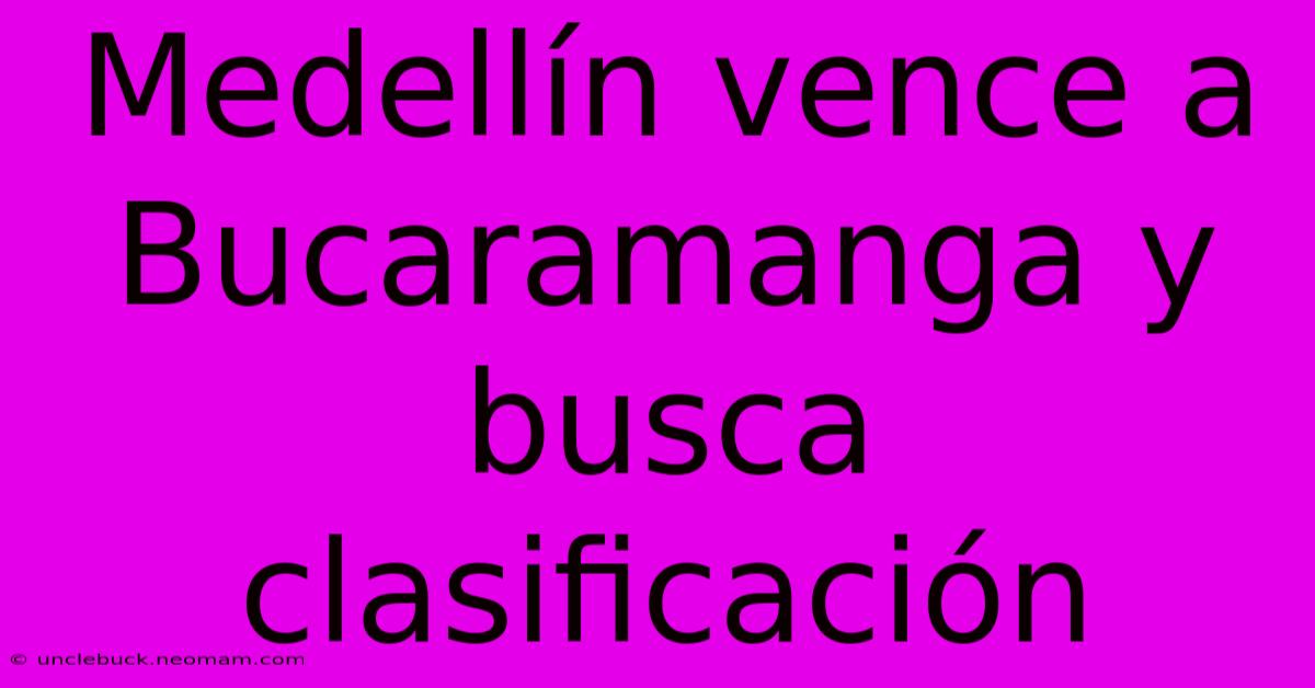 Medellín Vence A Bucaramanga Y Busca Clasificación