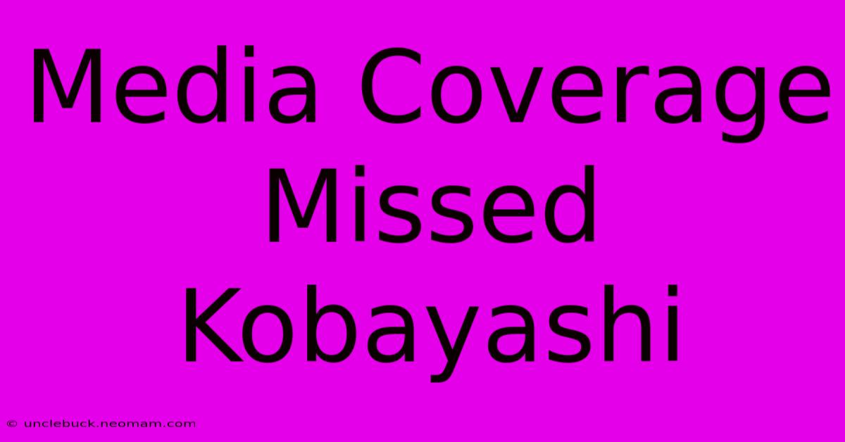 Media Coverage Missed Kobayashi