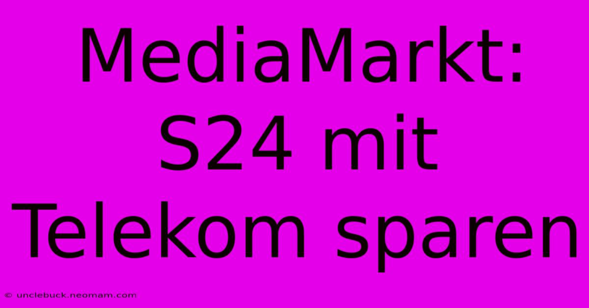 MediaMarkt: S24 Mit Telekom Sparen