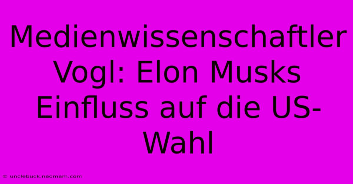 Medienwissenschaftler Vogl: Elon Musks Einfluss Auf Die US-Wahl