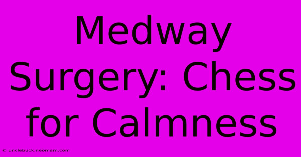 Medway Surgery: Chess For Calmness