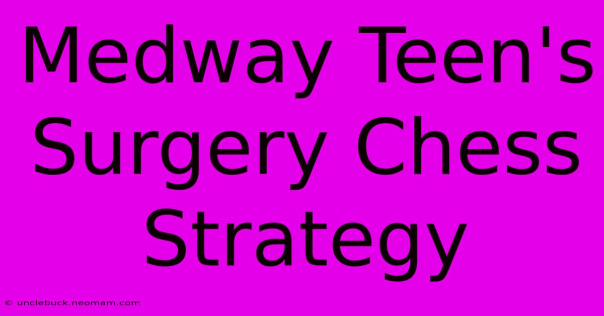 Medway Teen's Surgery Chess Strategy