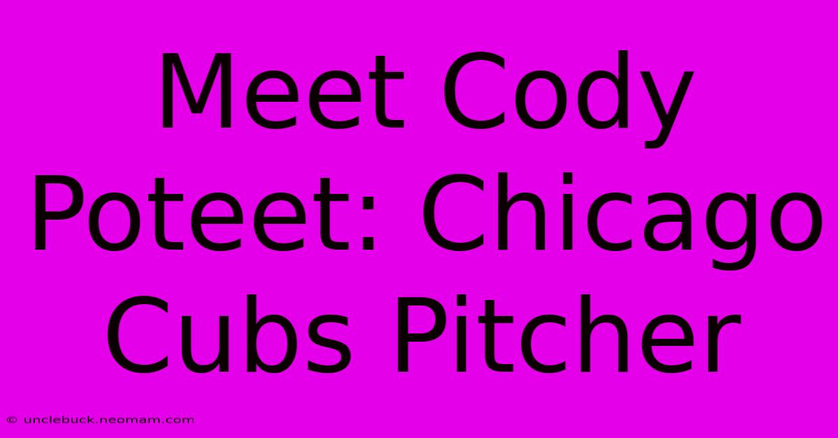 Meet Cody Poteet: Chicago Cubs Pitcher