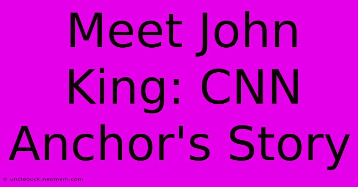 Meet John King: CNN Anchor's Story 