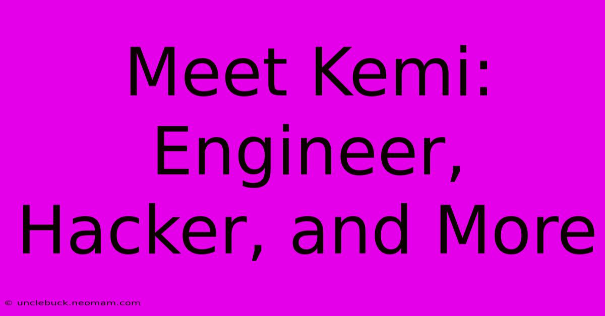 Meet Kemi: Engineer, Hacker, And More