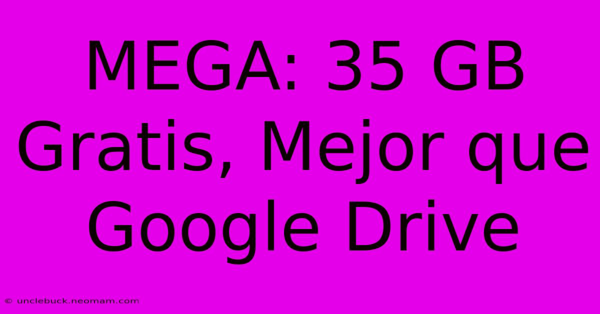 MEGA: 35 GB Gratis, Mejor Que Google Drive