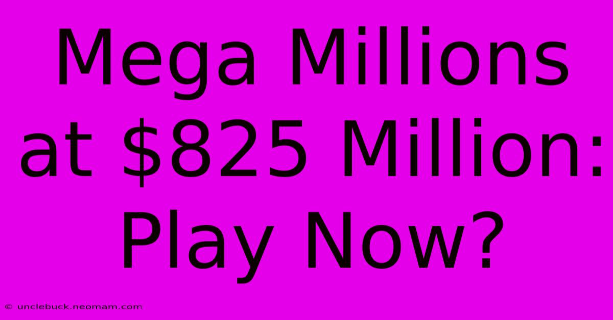 Mega Millions At $825 Million: Play Now?