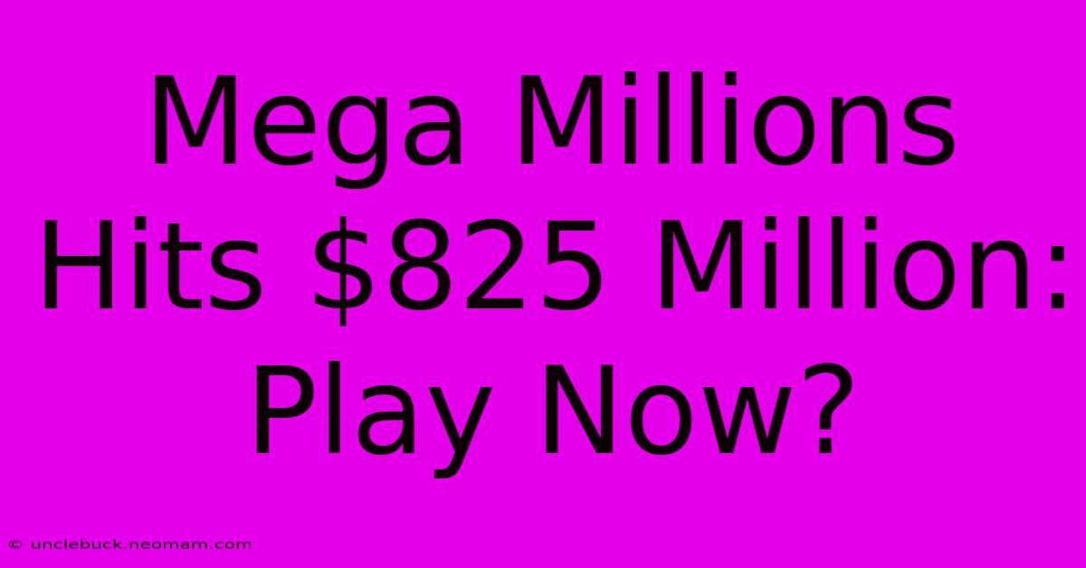 Mega Millions Hits $825 Million: Play Now?