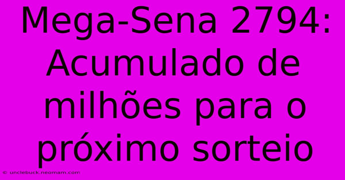 Mega-Sena 2794: Acumulado De Milhões Para O Próximo Sorteio