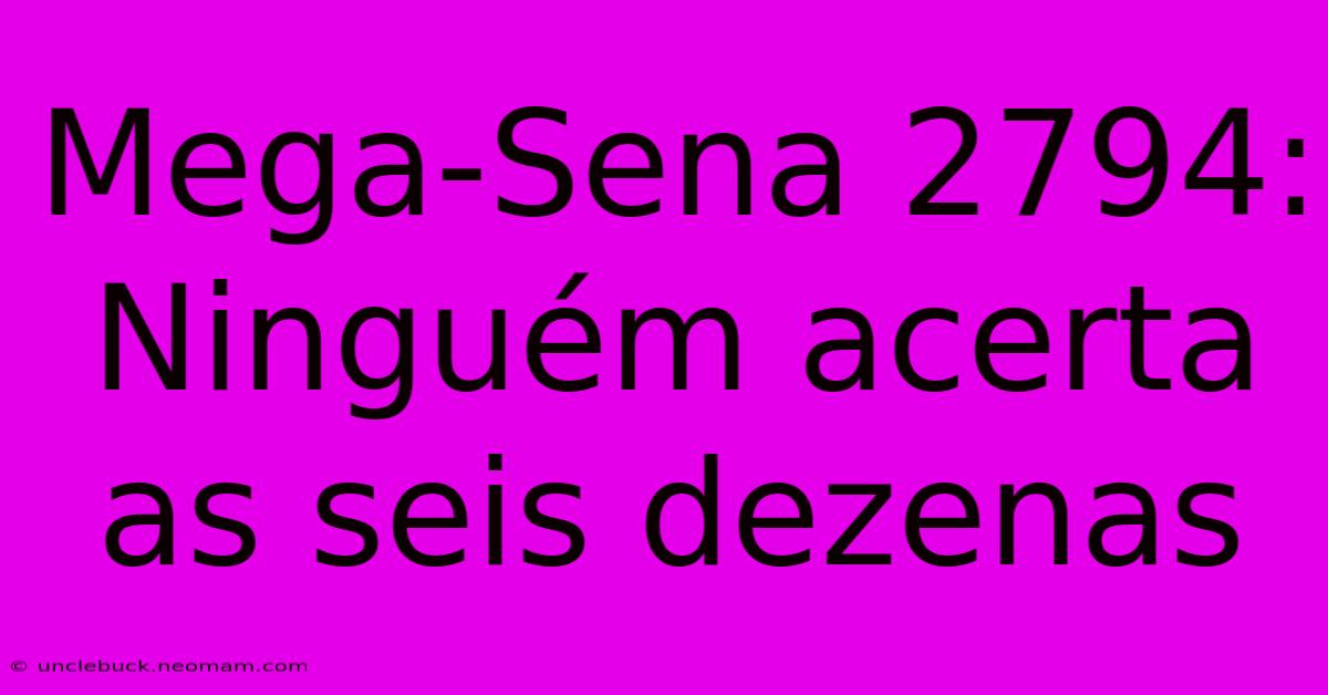 Mega-Sena 2794: Ninguém Acerta As Seis Dezenas