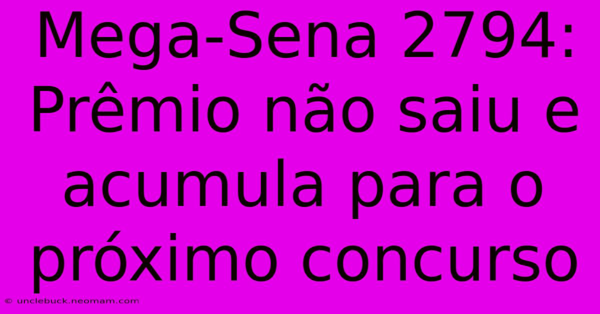 Mega-Sena 2794: Prêmio Não Saiu E Acumula Para O Próximo Concurso 