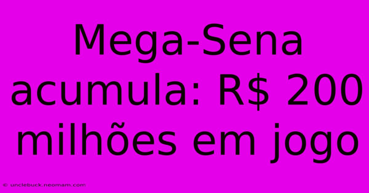 Mega-Sena Acumula: R$ 200 Milhões Em Jogo