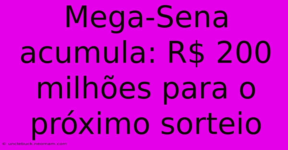 Mega-Sena Acumula: R$ 200 Milhões Para O Próximo Sorteio