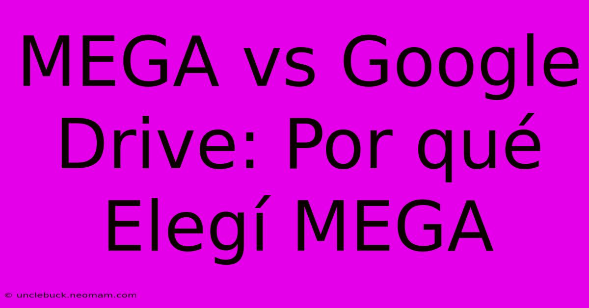 MEGA Vs Google Drive: Por Qué Elegí MEGA