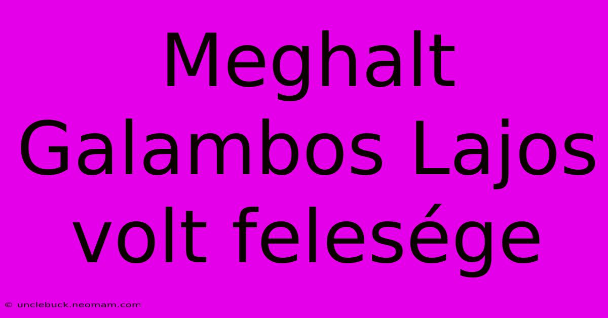 Meghalt Galambos Lajos Volt Felesége