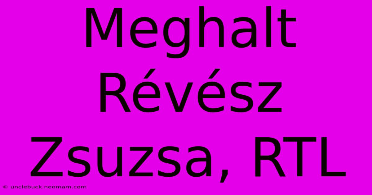 Meghalt Révész Zsuzsa, RTL 