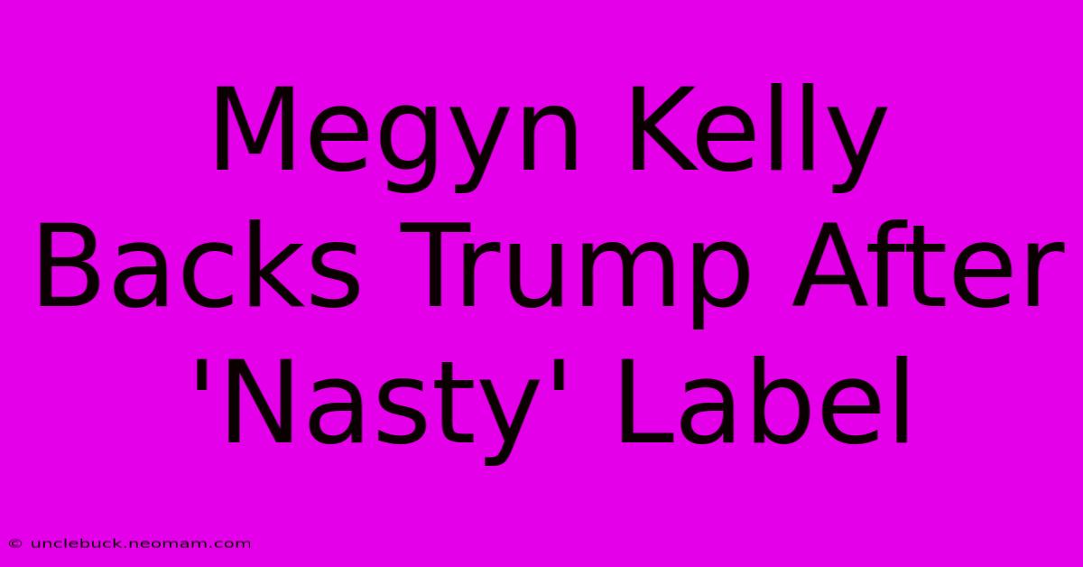 Megyn Kelly Backs Trump After 'Nasty' Label 