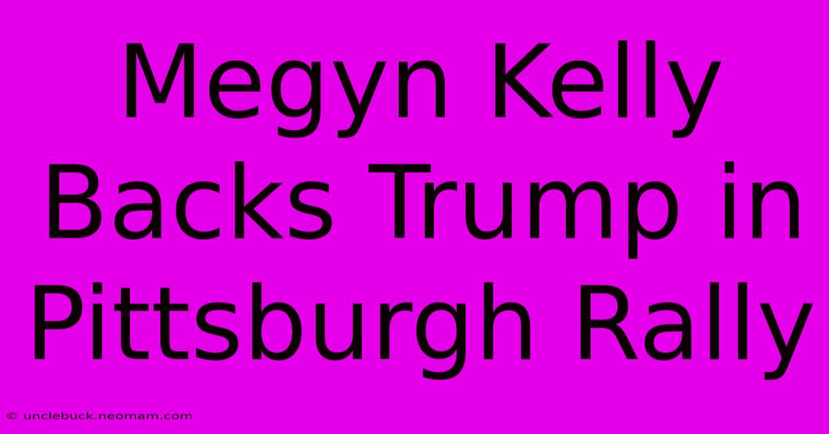 Megyn Kelly Backs Trump In Pittsburgh Rally