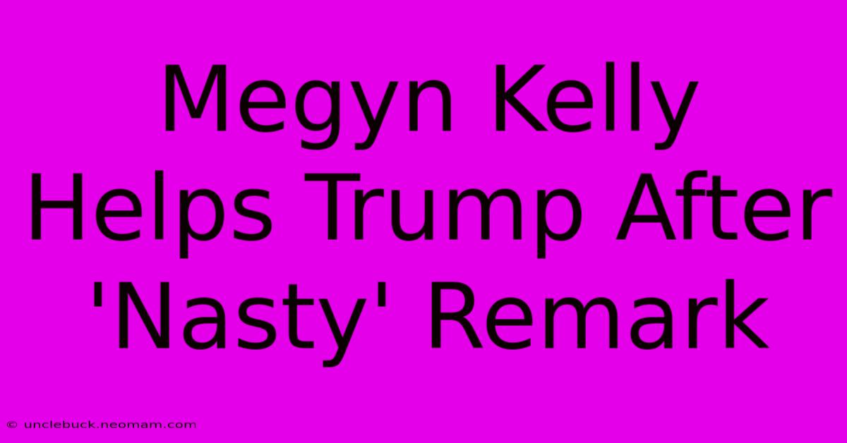 Megyn Kelly Helps Trump After 'Nasty' Remark