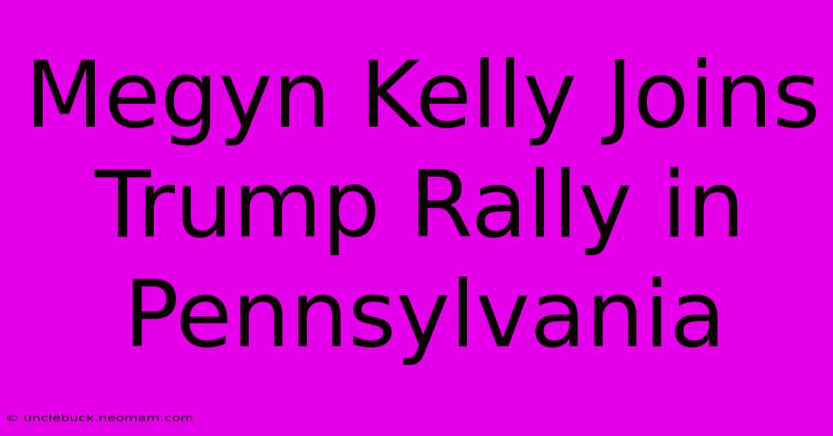 Megyn Kelly Joins Trump Rally In Pennsylvania