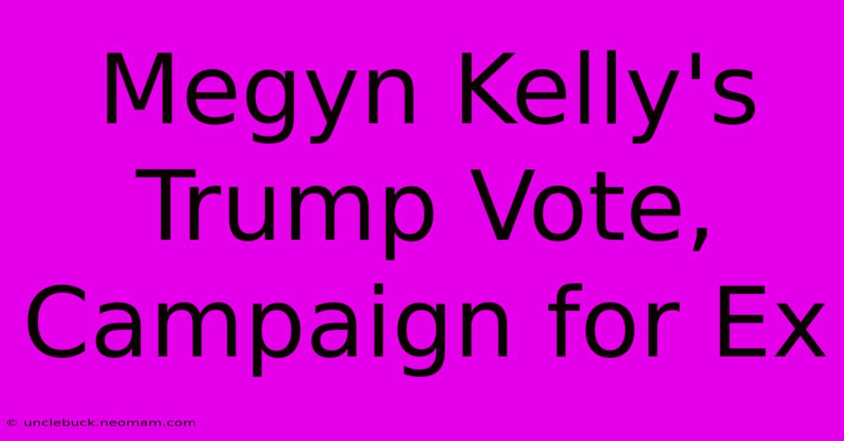 Megyn Kelly's Trump Vote, Campaign For Ex