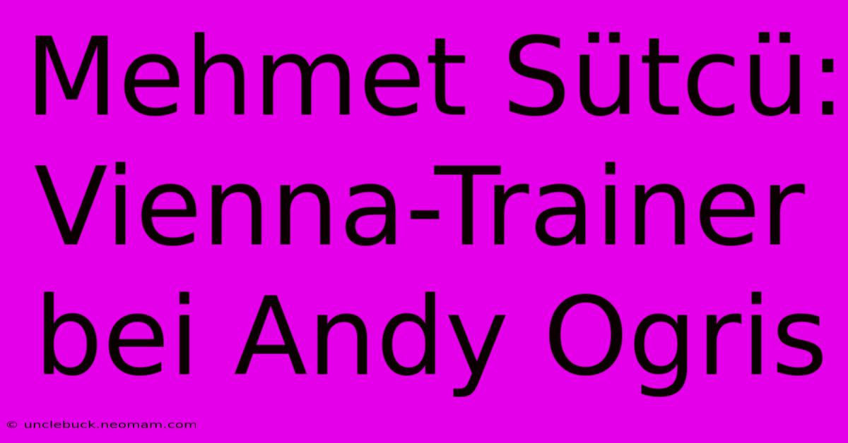 Mehmet Sütcü: Vienna-Trainer Bei Andy Ogris