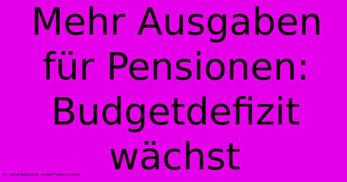 Mehr Ausgaben Für Pensionen: Budgetdefizit Wächst 