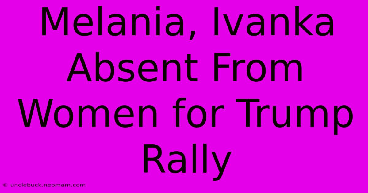 Melania, Ivanka Absent From Women For Trump Rally