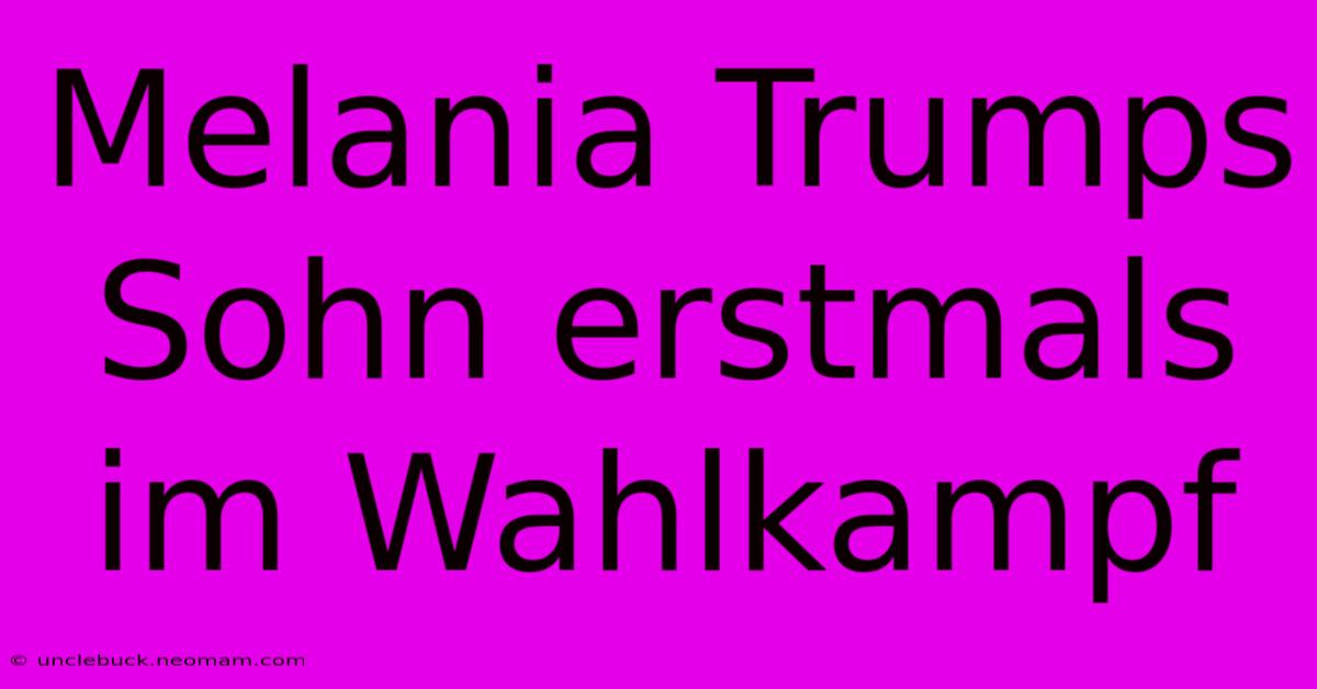 Melania Trumps Sohn Erstmals Im Wahlkampf