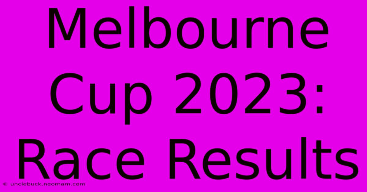 Melbourne Cup 2023: Race Results