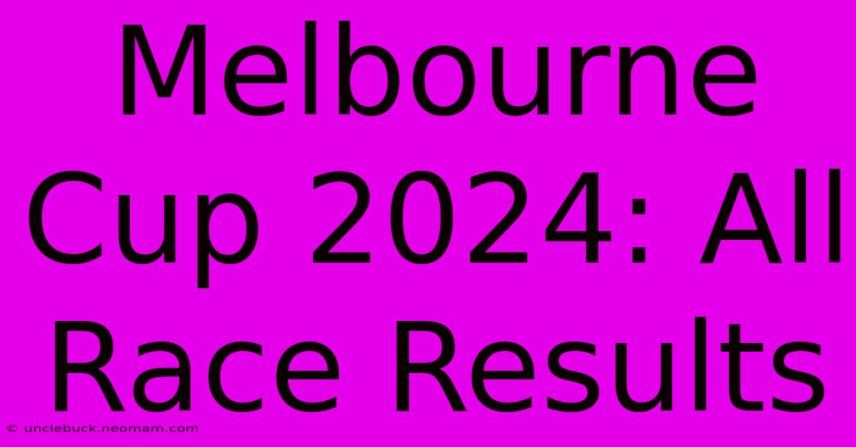 Melbourne Cup 2024: All Race Results 