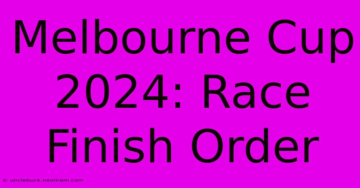 Melbourne Cup 2024: Race Finish Order