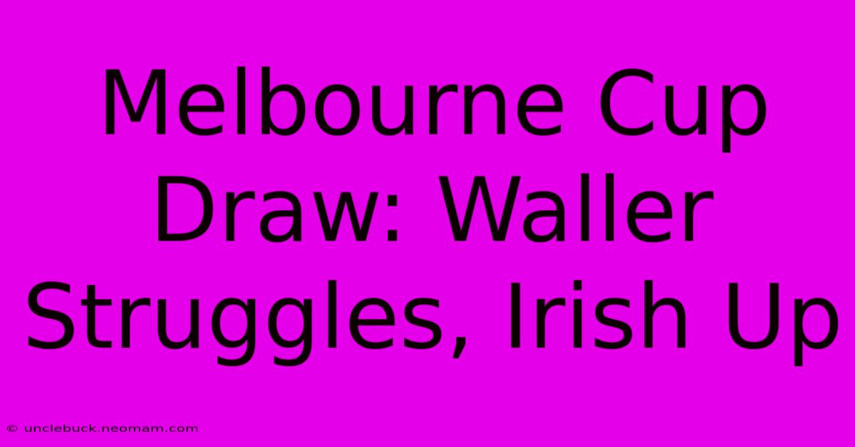 Melbourne Cup Draw: Waller Struggles, Irish Up 