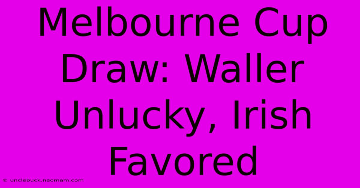 Melbourne Cup Draw: Waller Unlucky, Irish Favored